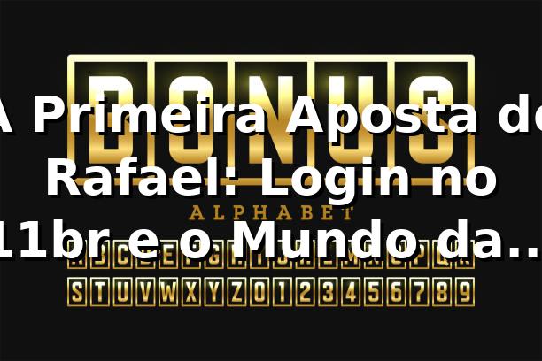 A Primeira Aposta de Rafael: Login no 11br e o Mundo das Apostas Online 🎲 1 A Primeira Aposta de Rafael: Login no 11br e o Mundo das Apostas Online 🎲